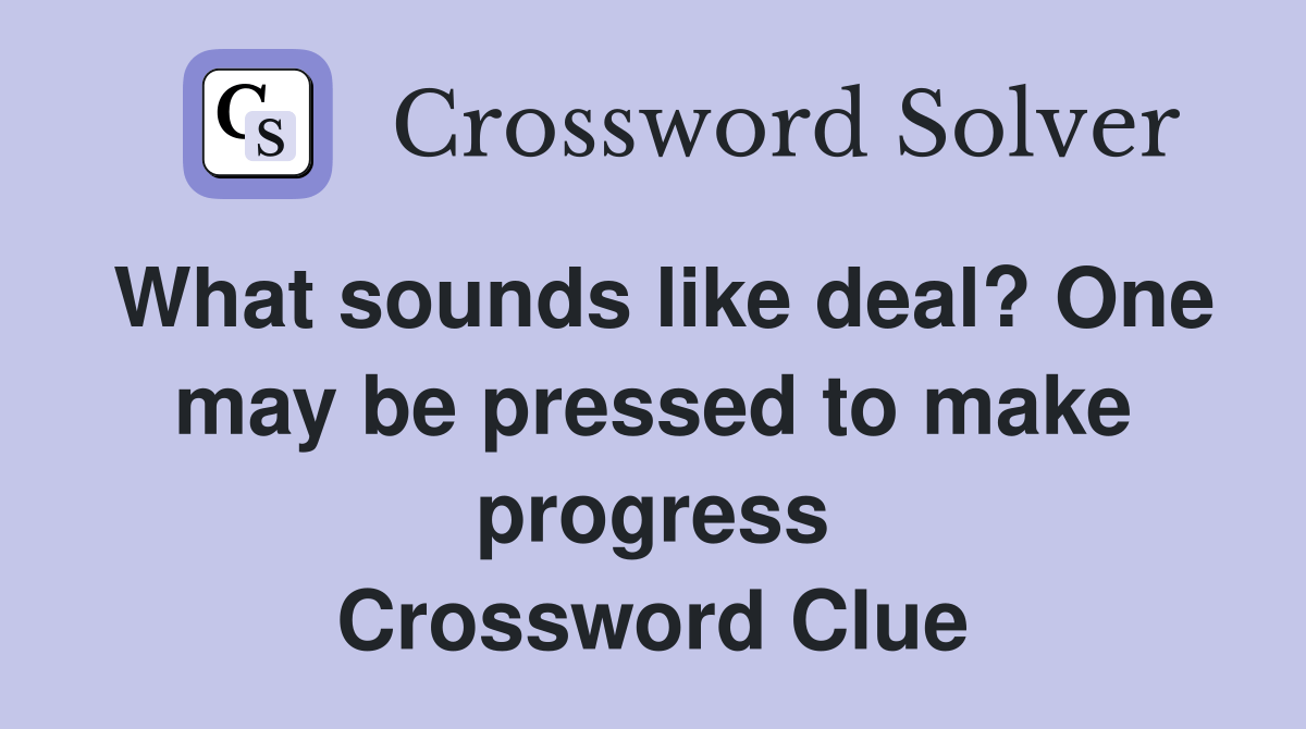 What sounds like deal? One may be pressed to make progress Crossword
